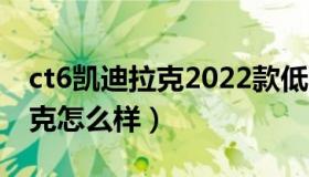 ct6凯迪拉克2022款低配落地价（ct6凯迪拉克怎么样）