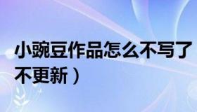 小豌豆作品怎么不写了（小豌豆的小说为什么不更新）