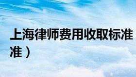 上海律师费用收取标准（上海律师费用收取标准）