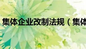 集体企业改制法规（集体企业改制法律规定）