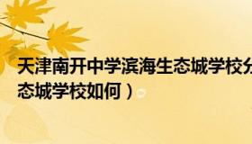 天津南开中学滨海生态城学校分数线（天津南开中学滨海生态城学校如何）