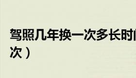 驾照几年换一次多长时间过期（驾照几年换一次）