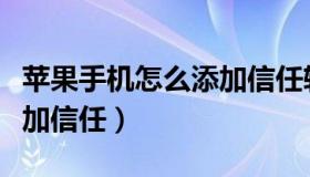 苹果手机怎么添加信任软件（苹果手机怎么添加信任）