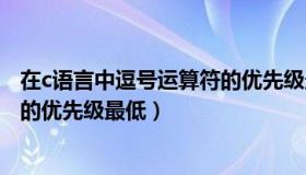 在c语言中逗号运算符的优先级最低（在c程序中逗号运算符的优先级最低）