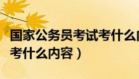 国家公务员考试考什么内容（国家公务员考试考什么内容）