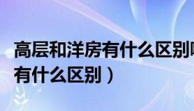 高层和洋房有什么区别哪个划算（高层和洋房有什么区别）