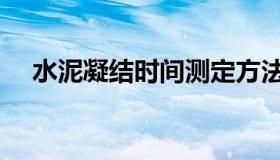 水泥凝结时间测定方法（水泥凝结时间）