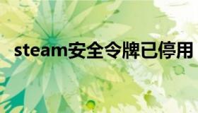 steam安全令牌已停用（steam安全令牌）