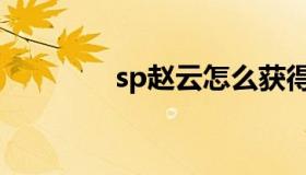 sp赵云怎么获得（sp赵云）