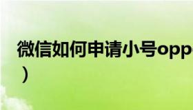 微信如何申请小号oppo（微信如何申请小号）