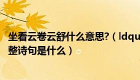 坐看云卷云舒什么意思?（ldquo 坐看云卷云舒 rdquo 的完整诗句是什么）