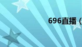 696直播（696）