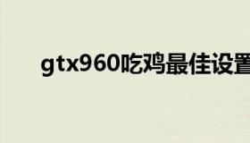 gtx960吃鸡最佳设置（gtx960吃鸡）