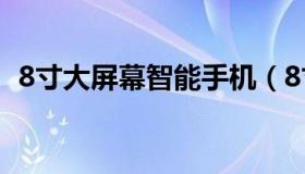 8寸大屏幕智能手机（8寸大屏幕智能手机）