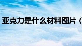 亚克力是什么材料图片（亚克力是什么材料）