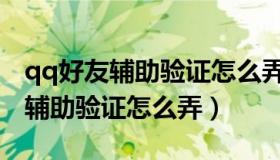 qq好友辅助验证怎么弄需要多少个（qq好友辅助验证怎么弄）