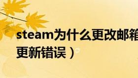 steam为什么更改邮箱失败（steam为什么更新错误）