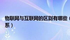 物联网与互联网的区别有哪些（物联网与互联网的区别和联系）