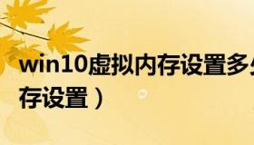 win10虚拟内存设置多少合适（win10虚拟内存设置）