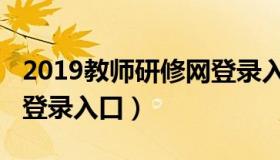 2019教师研修网登录入口（2019教师研修网登录入口）