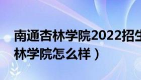 南通杏林学院2022招生计划分数线（南通杏林学院怎么样）