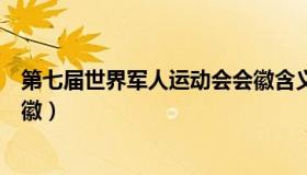 第七届世界军人运动会会徽含义（第七届世界军人运动会会徽）