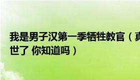 我是男子汉第一季牺牲教官（真正男子汉第一季哪个教官去世了 你知道吗）