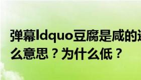 弹幕ldquo豆腐是咸的还是甜的？rdquo是什么意思？为什么低？