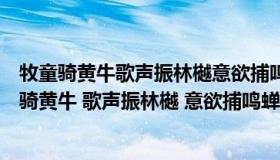 牧童骑黄牛歌声振林樾意欲捕鸣蝉忽然闭口立的意思（牧童骑黄牛 歌声振林樾 意欲捕鸣蝉 忽然闭口立 是什么意思 _）