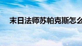 末日法师苏帕克斯怎么召唤（末日法师）