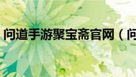 问道手游聚宝斋官网（问道手游聚宝斋官网）