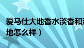 爱马仕大地香水淡香和浓香的区别（爱马仕大地怎么样）