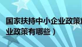 国家扶持中小企业政策放宽（国家扶持中小企业政策有哪些）