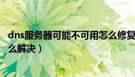 dns服务器可能不可用怎么修复（DNS服务器可能不可用 怎么解决）