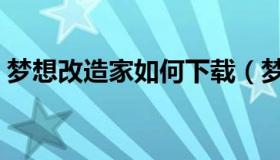 梦想改造家如何下载（梦想改造家如何收费）