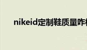 nikeid定制鞋质量咋样（nikeid定制）