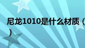 尼龙1010是什么材质（尼龙1010是什么材料）