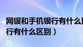 网银和手机银行有什么区别吗（网银和手机银行有什么区别）