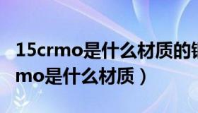 15crmo是什么材质的钢材用什么焊条（15crmo是什么材质）