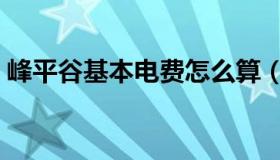 峰平谷基本电费怎么算（峰平谷电费计算表）