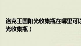 洛克王国阳光收集瓶在哪里可以获得（洛克王国如何获得阳光收集瓶）