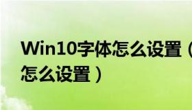 Win10字体怎么设置（win10电脑字体类型怎么设置）