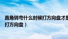 直角转弯什么时候打方向盘才是完美的（直角转弯什么时候打方向盘）