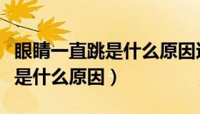 眼睛一直跳是什么原因还流眼泪（眼睛一直跳是什么原因）