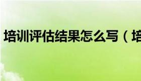 培训评估结果怎么写（培训评估结果怎么写）