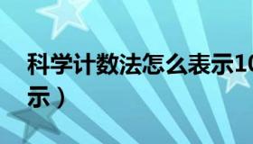 科学计数法怎么表示10（科学计数法怎么表示）