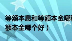 等额本息和等额本金哪种更好（等额本息和等额本金哪个好）