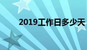 2019工作日多少天（2019工作日）