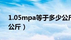 1.05mpa等于多少公斤（0 5mpa等于多少公斤）