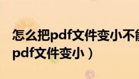 怎么把pdf文件变小不能是压缩文件（怎么把pdf文件变小）